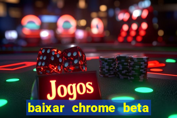 baixar chrome beta para pc